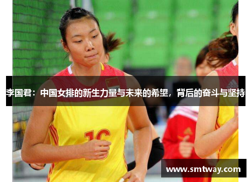 李国君：中国女排的新生力量与未来的希望，背后的奋斗与坚持