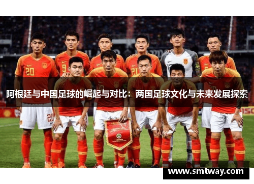 阿根廷与中国足球的崛起与对比：两国足球文化与未来发展探索