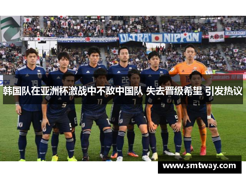 韩国队在亚洲杯激战中不敌中国队 失去晋级希望 引发热议