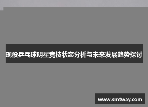 现役乒乓球明星竞技状态分析与未来发展趋势探讨