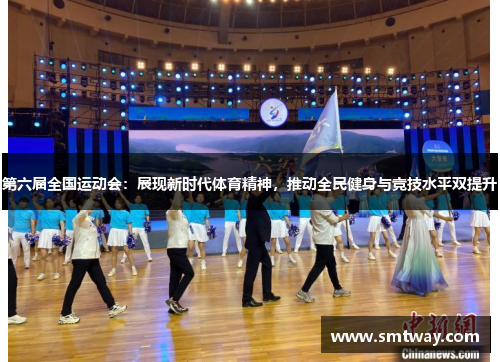 第六届全国运动会：展现新时代体育精神，推动全民健身与竞技水平双提升