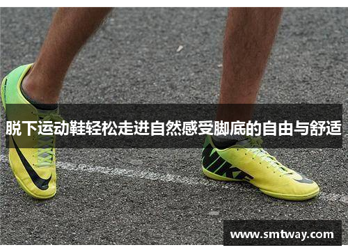 脱下运动鞋轻松走进自然感受脚底的自由与舒适