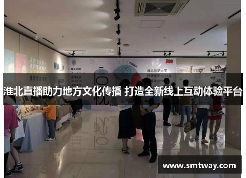 淮北直播助力地方文化传播 打造全新线上互动体验平台