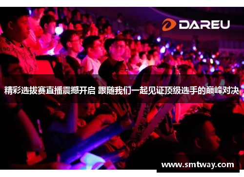 精彩选拔赛直播震撼开启 跟随我们一起见证顶级选手的巅峰对决