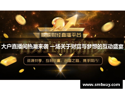 大户直播间热潮来袭 一场关于财富与梦想的互动盛宴