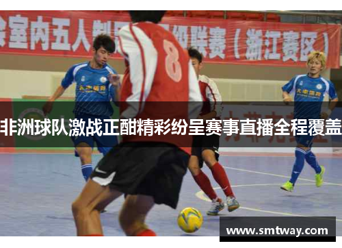 非洲球队激战正酣精彩纷呈赛事直播全程覆盖